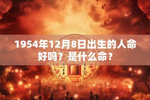 1954年12月8日出生的人命好吗？是什么命？
