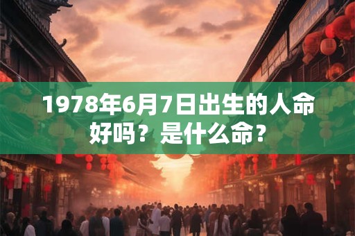 1978年6月7日出生的人命好吗？是什么命？