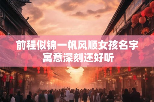 前程似锦一帆风顺女孩名字 寓意深刻还好听