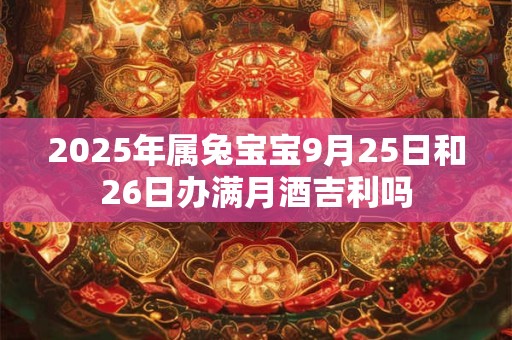 2025年属兔宝宝9月25日和26日办满月酒吉利吗