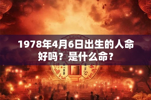 1978年4月6日出生的人命好吗？是什么命？