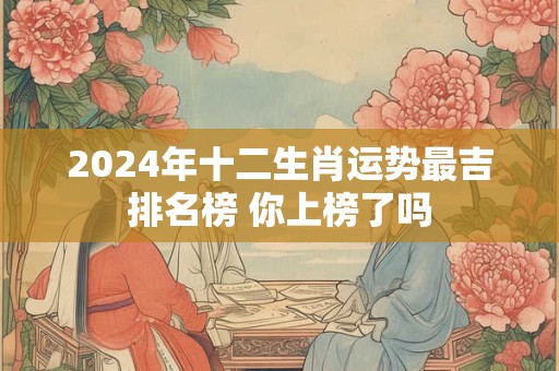 2024年十二生肖运势最吉排名榜 你上榜了吗