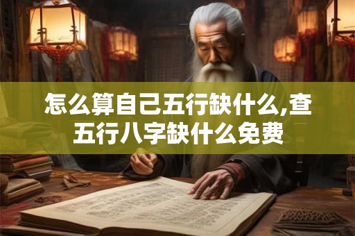 怎么算自己五行缺什么,查五行八字缺什么免费