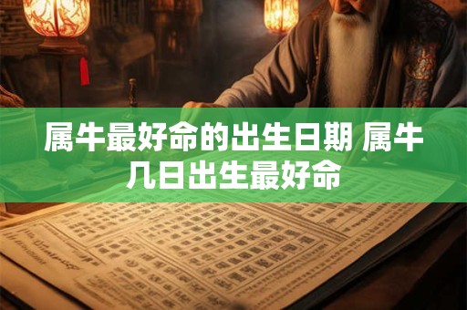 属牛最好命的出生日期 属牛几日出生最好命