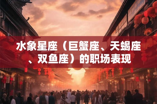 水象星座（巨蟹座、天蝎座、双鱼座）的职场表现