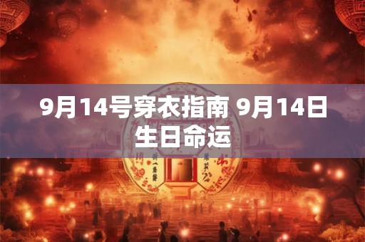 9月14号穿衣指南 9月14日生日命运 9月14号穿衣指南 9月14日生日命运