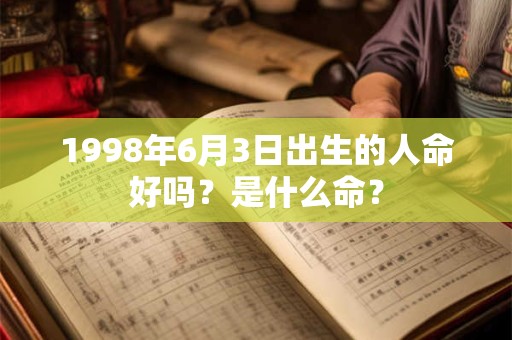 详细阅读:1998年6月3日出生的人命好吗?是什么命? 1998年6月3日出生的人命好吗?是什么命?