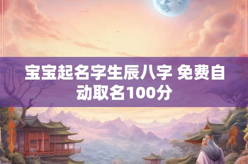 宝宝起名字生辰八字 免费自动取名100分