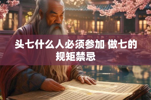头七什么人必须参加 做七的规矩禁忌