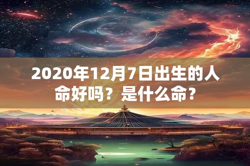 2020年12月7日出生的人命好吗？是什么命？