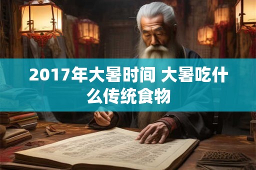 2017年大暑时间 大暑吃什么传统食物
