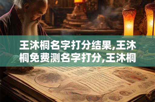 王沐桐名字打分结果,王沐桐免费测名字打分,王沐桐周易免费测名字打分