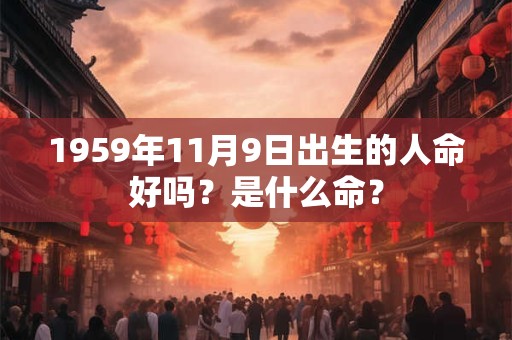 1959年11月9日出生的人命好吗？是什么命？