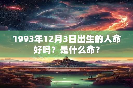 1993年12月3日出生的人命好吗？是什么命？