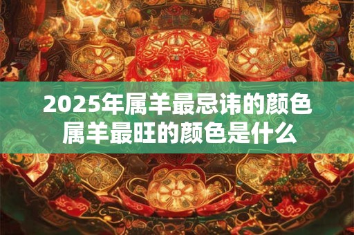 2025年属羊最忌讳的颜色 属羊最旺的颜色是什么