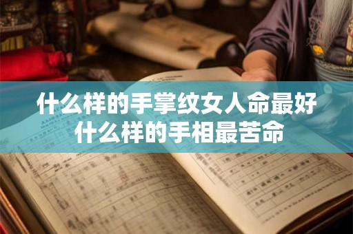 什么样的手掌纹女人命最好 什么样的手相最苦命