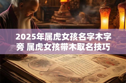 2025年属虎女孩名字木字旁 属虎女孩带木取名技巧
