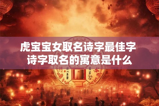 虎宝宝女取名诗字最佳字 诗字取名的寓意是什么