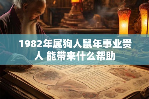 1982年属狗人鼠年事业贵人 能带来什么帮助