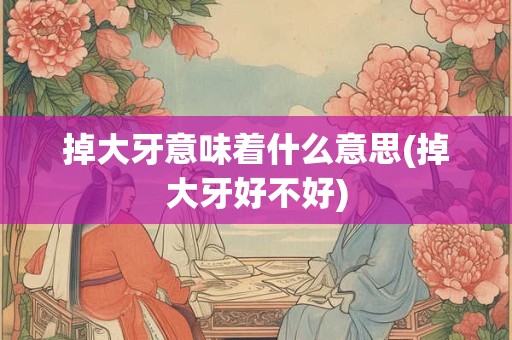 掉大牙意味着什么意思(掉大牙好不好)