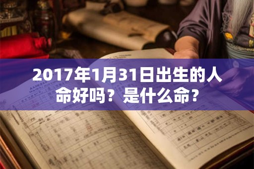 2017年1月31日出生的人命好吗？是什么命？