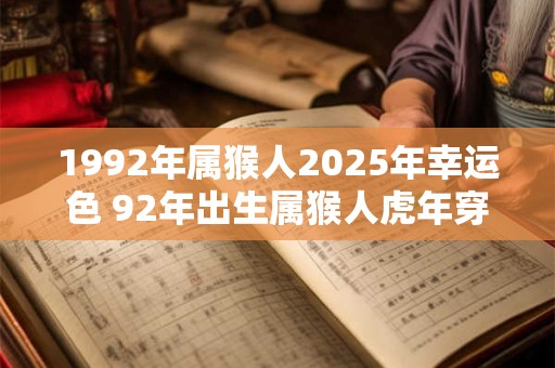 1992年属猴人2025年幸运色 92年出生属猴人虎年穿什么颜色衣服好