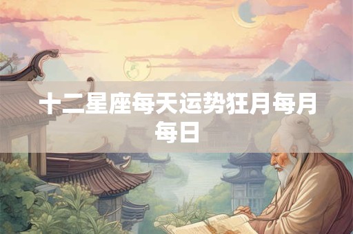 十二星座每天运势狂月每月每日