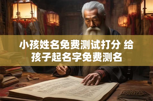 小孩姓名免费测试打分 给孩子起名字免费测名