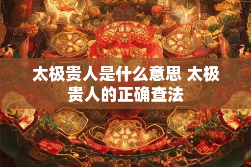 太极贵人是什么意思 太极贵人的正确查法