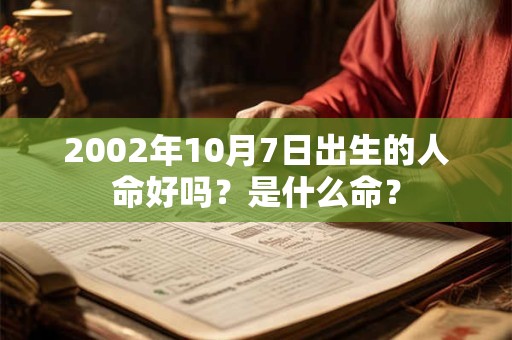 2002年10月7日出生的人命好吗？是什么命？