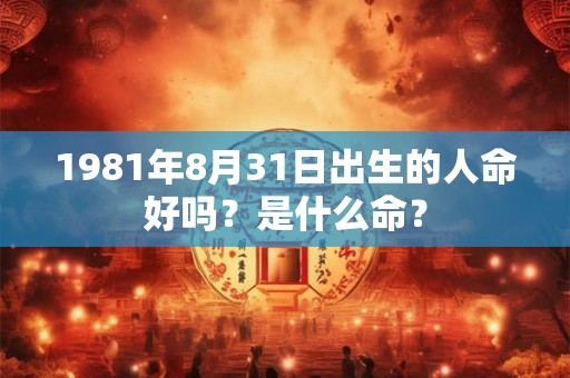 1981年8月31日出生的人命好吗？是什么命？