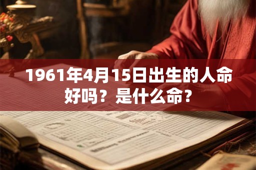 1961年4月15日出生的人命好吗？是什么命？