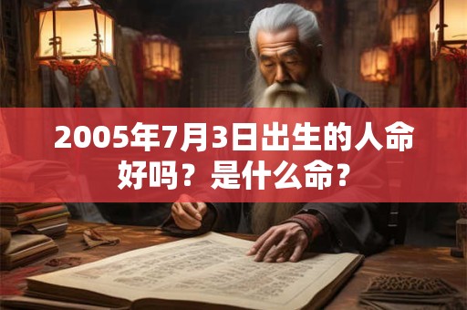 2005年7月3日出生的人命好吗？是什么命？