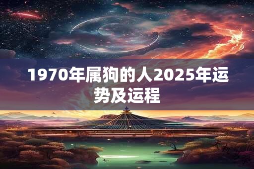 1970年属狗的人2025年运势及运程