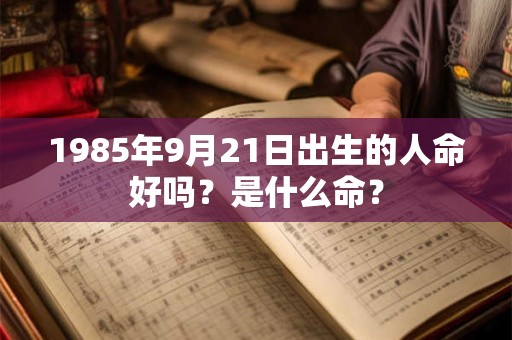 1985年9月21日出生的人命好吗？是什么命？