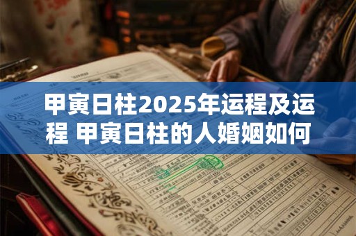 甲寅日柱2025年运程及运程 甲寅日柱的人婚姻如何