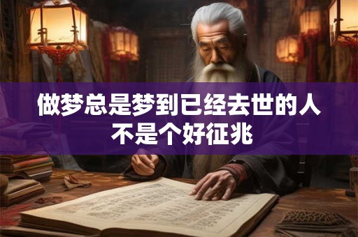 做梦总是梦到已经去世的人 不是个好征兆
