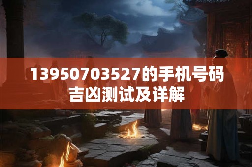 13950703527的手机号码吉凶测试及详解