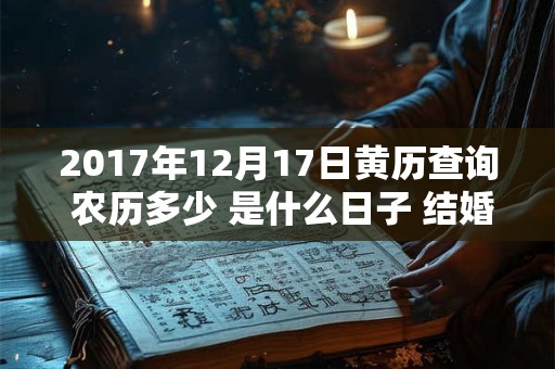 2017年12月17日黄历查询 农历多少 是什么日子 结婚吉时 2017年12月17日黄历查询 农历多少 是什么日子 结婚吉时