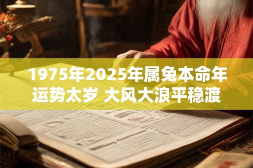 1975年2025年属兔本命年运势太岁 大风大浪平稳渡过