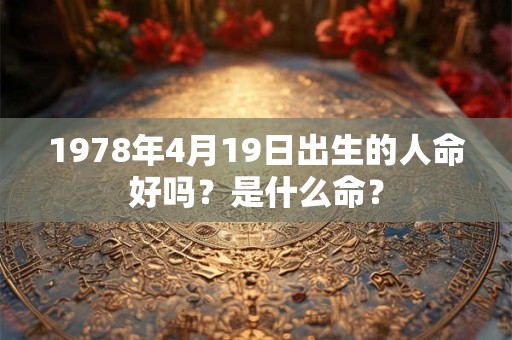 1978年4月19日出生的人命好吗？是什么命？