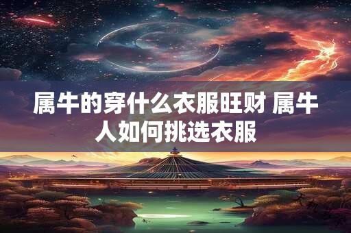 属牛的穿什么衣服旺财 属牛人如何挑选衣服