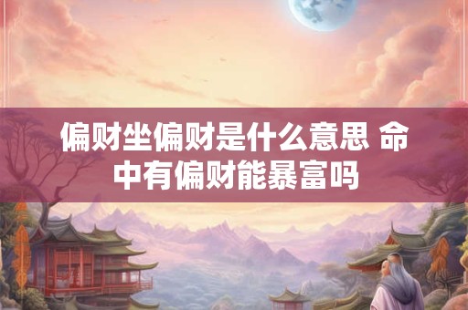 偏财坐偏财是什么意思 命中有偏财能暴富吗