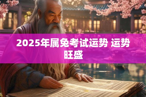 2025年属兔考试运势 运势旺盛