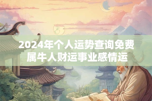 2024年个人运势查询免费 属牛人财运事业感情运