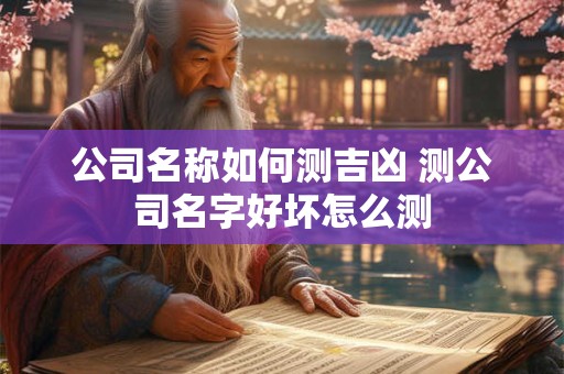 公司名称如何测吉凶 测公司名字好坏怎么测
