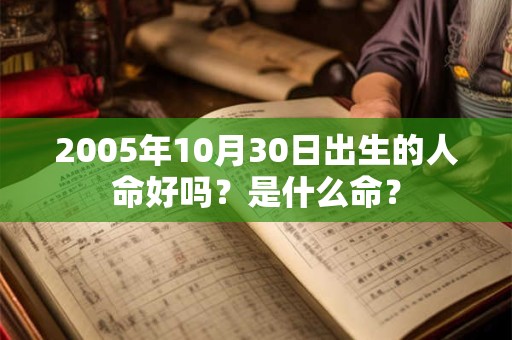 2005年10月30日出生的人命好吗？是什么命？