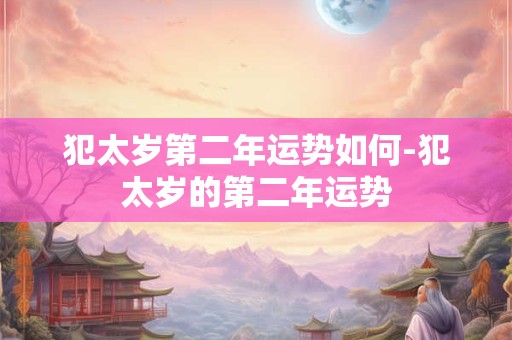 犯太岁第二年运势如何-犯太岁的第二年运势