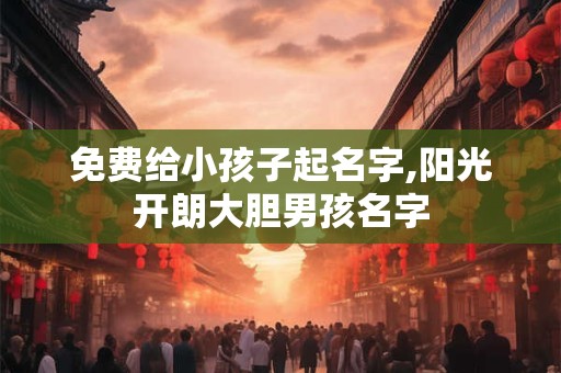 免费给小孩子起名字,阳光开朗大胆男孩名字