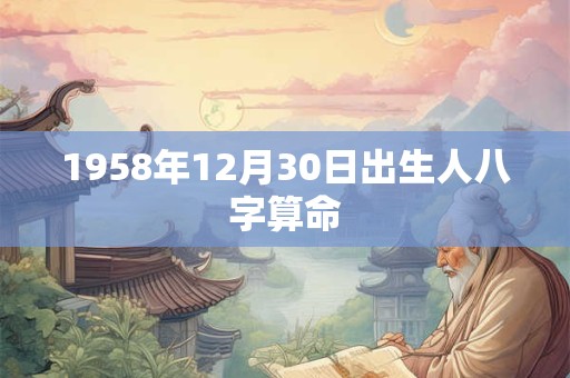 1958年12月30日出生人八字算命
